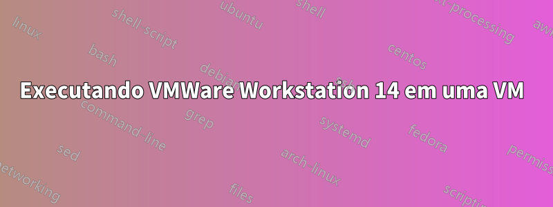 Executando VMWare Workstation 14 em uma VM 