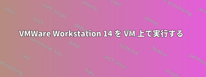 VMWare Workstation 14 を VM 上で実行する 