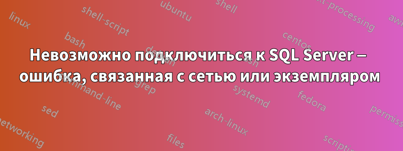 Невозможно подключиться к SQL Server — ошибка, связанная с сетью или экземпляром