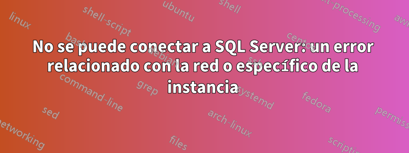 No se puede conectar a SQL Server: un error relacionado con la red o específico de la instancia