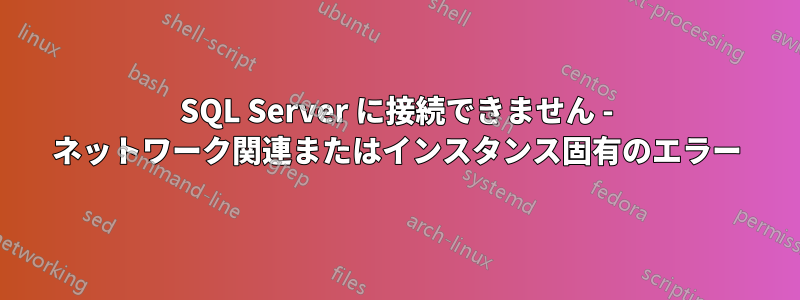 SQL Server に接続できません - ネットワーク関連またはインスタンス固有のエラー