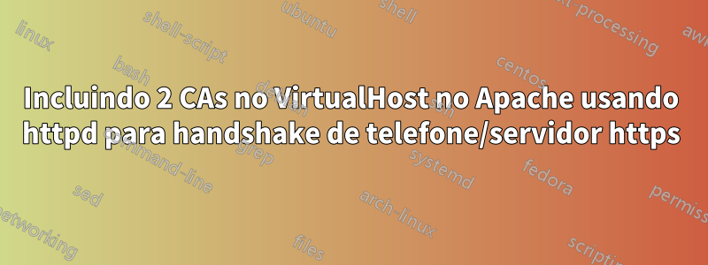 Incluindo 2 CAs no VirtualHost no Apache usando httpd para handshake de telefone/servidor https