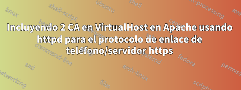 Incluyendo 2 CA en VirtualHost en Apache usando httpd para el protocolo de enlace de teléfono/servidor https