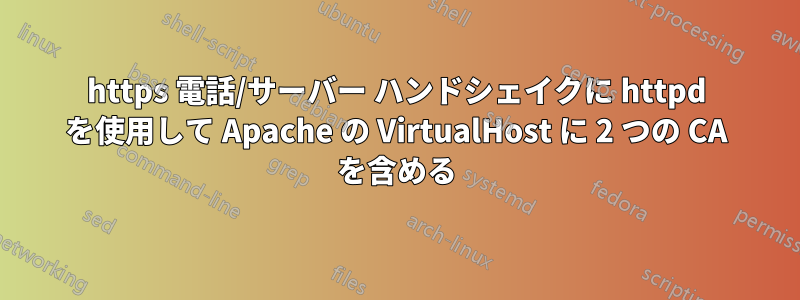 https 電話/サーバー ハンドシェイクに httpd を使用して Apache の VirtualHost に 2 つの CA を含める