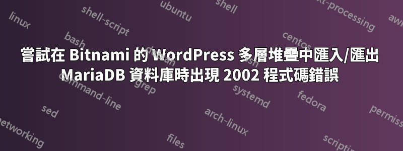 嘗試在 Bitnami 的 WordPress 多層堆疊中匯入/匯出 MariaDB 資料庫時出現 2002 程式碼錯誤