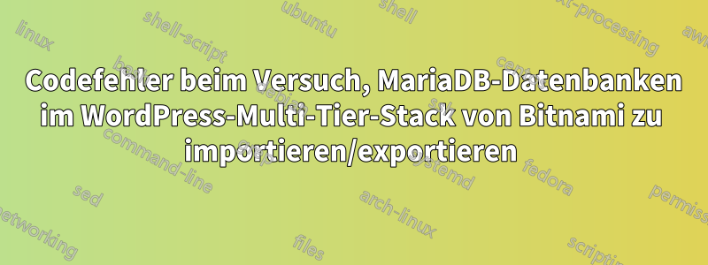 2002 Codefehler beim Versuch, MariaDB-Datenbanken im WordPress-Multi-Tier-Stack von Bitnami zu importieren/exportieren