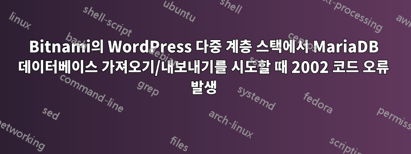 Bitnami의 WordPress 다중 계층 스택에서 MariaDB 데이터베이스 가져오기/내보내기를 시도할 때 2002 코드 오류 발생
