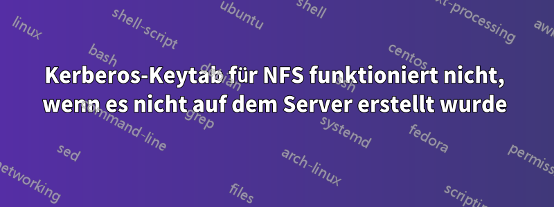 Kerberos-Keytab für NFS funktioniert nicht, wenn es nicht auf dem Server erstellt wurde