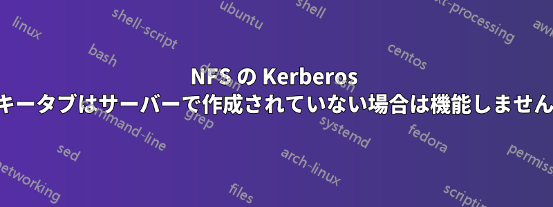 NFS の Kerberos キータブはサーバーで作成されていない場合は機能しません