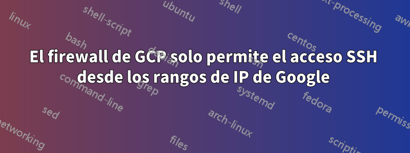El firewall de GCP solo permite el acceso SSH desde los rangos de IP de Google