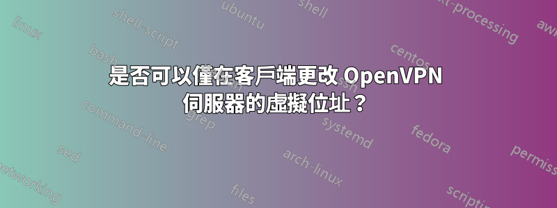 是否可以僅在客戶端更改 OpenVPN 伺服器的虛擬位址？