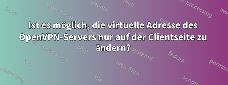 Ist es möglich, die virtuelle Adresse des OpenVPN-Servers nur auf der Clientseite zu ändern?