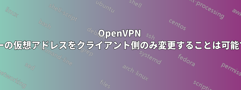 OpenVPN サーバーの仮想アドレスをクライアント側のみ変更することは可能ですか?