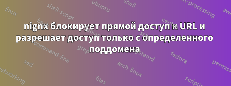 nignx блокирует прямой доступ к URL и разрешает доступ только с определенного поддомена