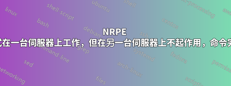 NRPE 代理程式在一台伺服器上工作，但在另一台伺服器上不起作用，命令完全相同