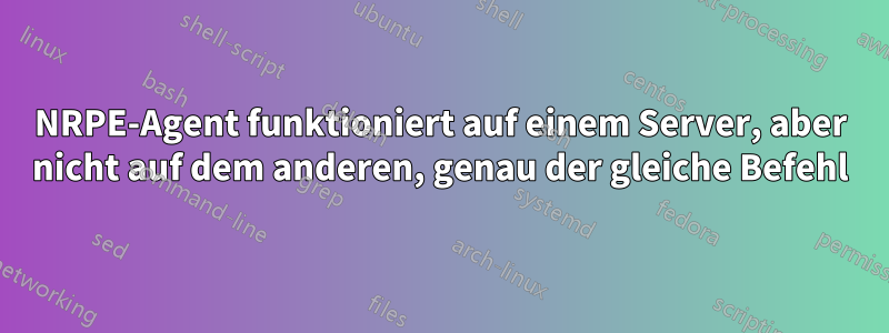 NRPE-Agent funktioniert auf einem Server, aber nicht auf dem anderen, genau der gleiche Befehl
