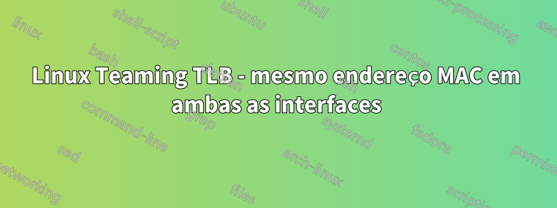 Linux Teaming TLB - mesmo endereço MAC em ambas as interfaces