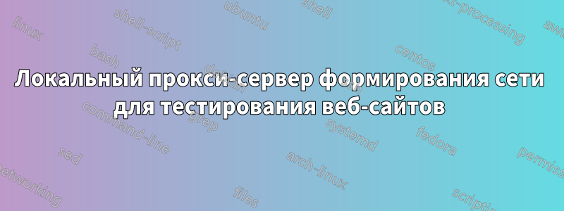 Локальный прокси-сервер формирования сети для тестирования веб-сайтов