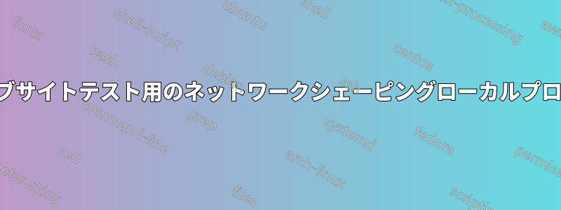 ウェブサイトテスト用のネットワークシェーピングローカルプロキシ