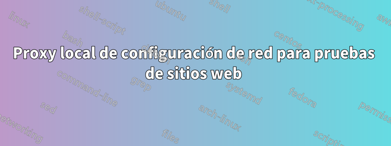 Proxy local de configuración de red para pruebas de sitios web
