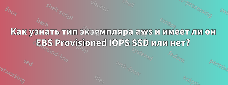 Как узнать тип экземпляра aws и имеет ли он EBS Provisioned IOPS SSD или нет?