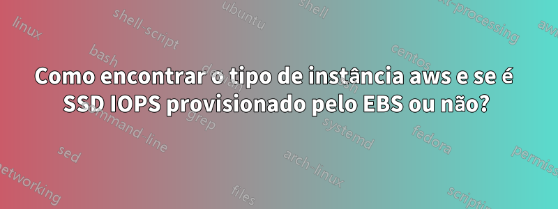 Como encontrar o tipo de instância aws e se é SSD IOPS provisionado pelo EBS ou não?