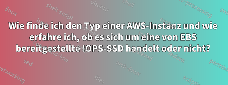Wie finde ich den Typ einer AWS-Instanz und wie erfahre ich, ob es sich um eine von EBS bereitgestellte IOPS-SSD handelt oder nicht?