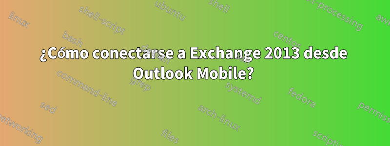 ¿Cómo conectarse a Exchange 2013 desde Outlook Mobile?