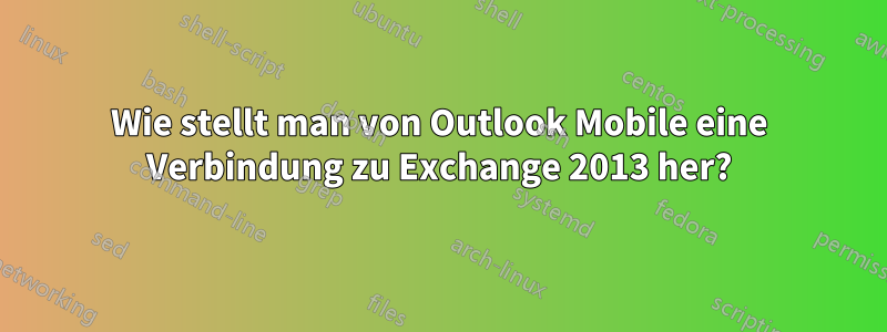 Wie stellt man von Outlook Mobile eine Verbindung zu Exchange 2013 her?