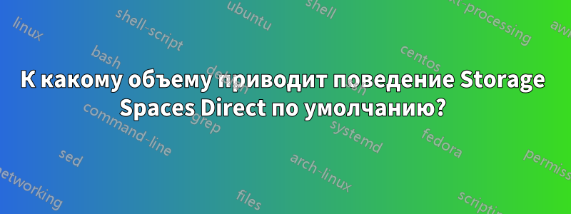 К какому объему приводит поведение Storage Spaces Direct по умолчанию?
