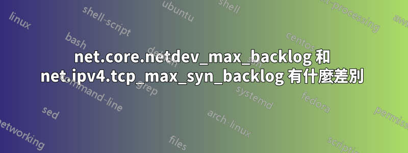 net.core.netdev_max_backlog 和 net.ipv4.tcp_max_syn_backlog 有什麼差別