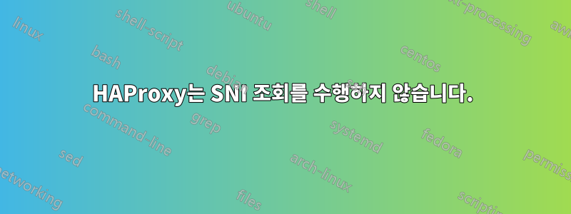 HAProxy는 SNI 조회를 수행하지 않습니다.
