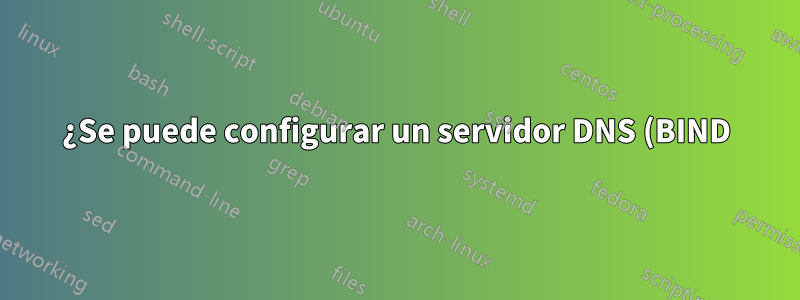 ¿Se puede configurar un servidor DNS (BIND) para proporcionar resolución de nombres para máquinas LAN que no tienen FQDN?