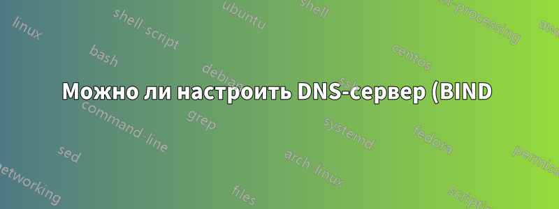 Можно ли настроить DNS-сервер (BIND) для разрешения имен для компьютеров локальной сети, не имеющих полного доменного имени?