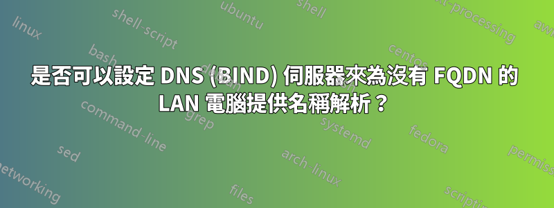 是否可以設定 DNS (BIND) 伺服器來為沒有 FQDN 的 LAN 電腦提供名稱解析？