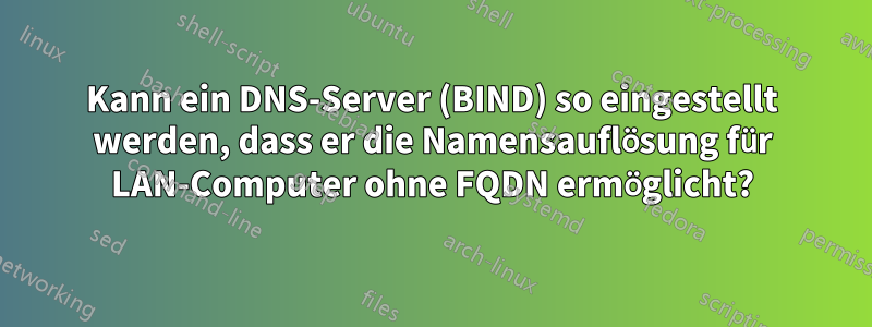 Kann ein DNS-Server (BIND) so eingestellt werden, dass er die Namensauflösung für LAN-Computer ohne FQDN ermöglicht?