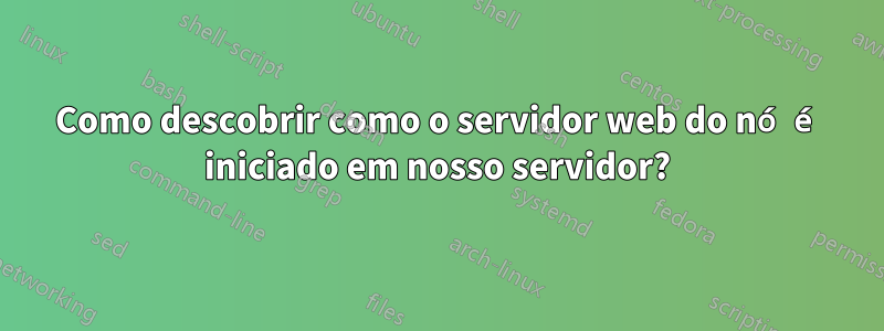 Como descobrir como o servidor web do nó é iniciado em nosso servidor?