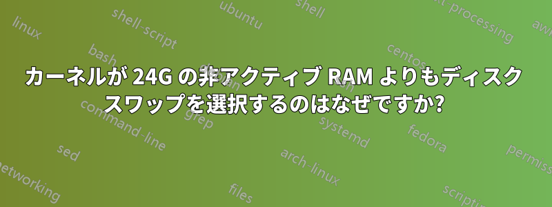 カーネルが 24G の非アクティブ RAM よりもディスク スワップを選択するのはなぜですか?
