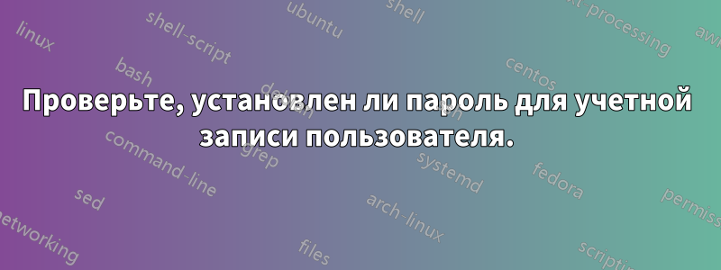 Проверьте, установлен ли пароль для учетной записи пользователя.