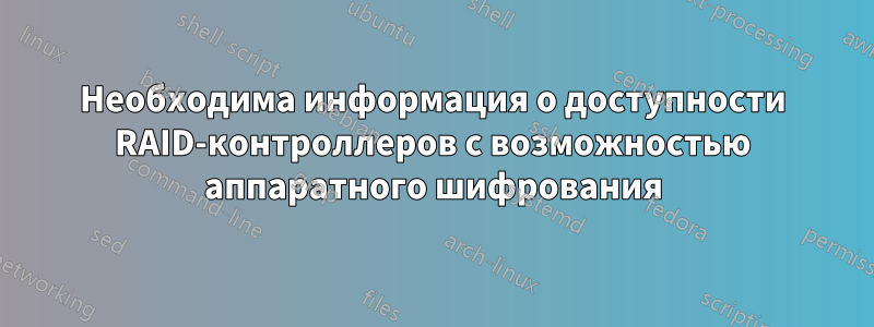 Необходима информация о доступности RAID-контроллеров с возможностью аппаратного шифрования