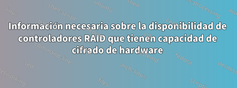 Información necesaria sobre la disponibilidad de controladores RAID que tienen capacidad de cifrado de hardware