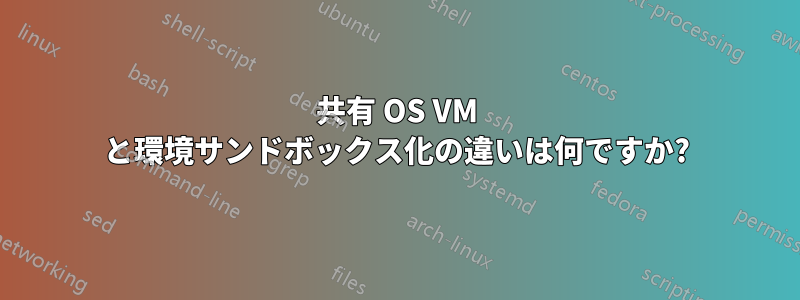 共有 OS VM と環境サンドボックス化の違いは何ですか?