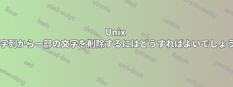 Unix で文字列から一部の文字を削除するにはどうすればよいでしょうか?