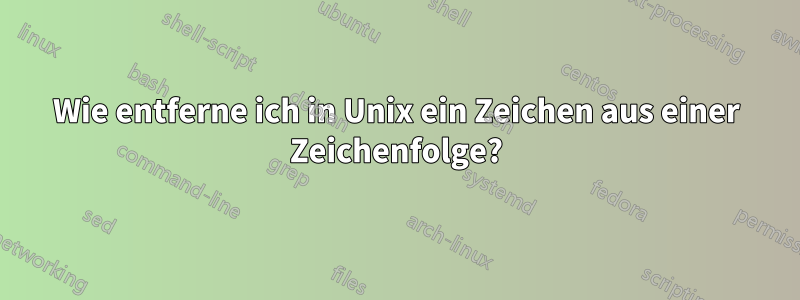 Wie entferne ich in Unix ein Zeichen aus einer Zeichenfolge?