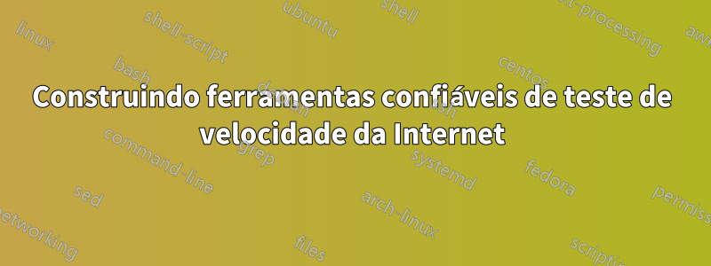 Construindo ferramentas confiáveis ​​de teste de velocidade da Internet