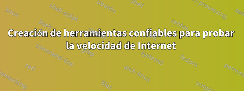 Creación de herramientas confiables para probar la velocidad de Internet
