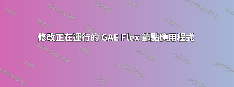 修改正在運行的 GAE Flex 節點應用程式