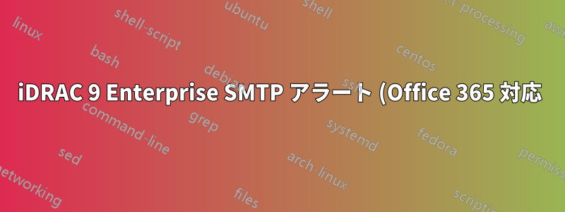iDRAC 9 Enterprise SMTP アラート (Office 365 対応)