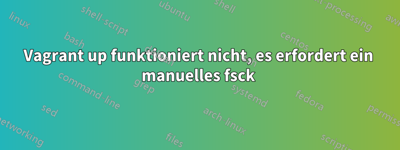 Vagrant up funktioniert nicht, es erfordert ein manuelles fsck