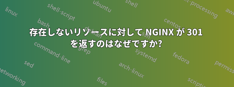 存在しないリソースに対して NGINX が 301 を返すのはなぜですか?
